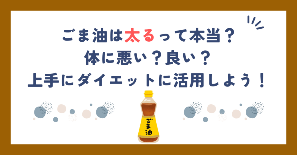 ごま油は太るって本当？体に悪い？良い？上手にダイエットに活用しよう！